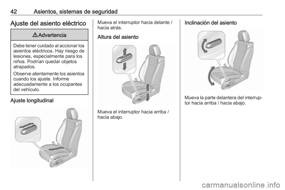 OPEL ZAFIRA C 2017 Manual de Instrucciones (in Spanish) 42Asientos, sistemas de seguridadAjuste del asiento eléctrico9Advertencia
Debe tener cuidado al accionar los
asientos eléctricos. Hay riesgo de
lesiones, especialmente para los
niños. Podrían qued OPEL ZAFIRA C 2017 Manual de Instrucciones (in Spanish) 42Asientos, sistemas de seguridadAjuste del asiento eléctrico9Advertencia
Debe tener cuidado al accionar los
asientos eléctricos. Hay riesgo de
lesiones, especialmente para los
niños. Podrían qued