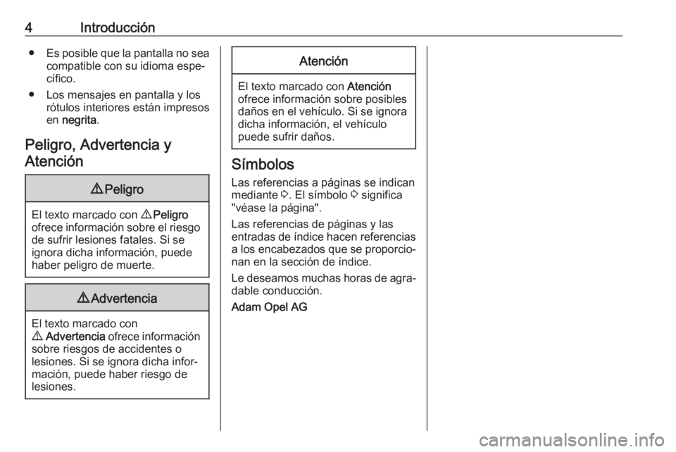 OPEL ZAFIRA C 2017  Manual de Instrucciones (in Spanish) 4Introducción●Es posible que la pantalla no sea
compatible con su idioma espe‐ cífico.
● Los mensajes en pantalla y los rótulos interiores están impresos
en  negrita .
Peligro, Advertencia y