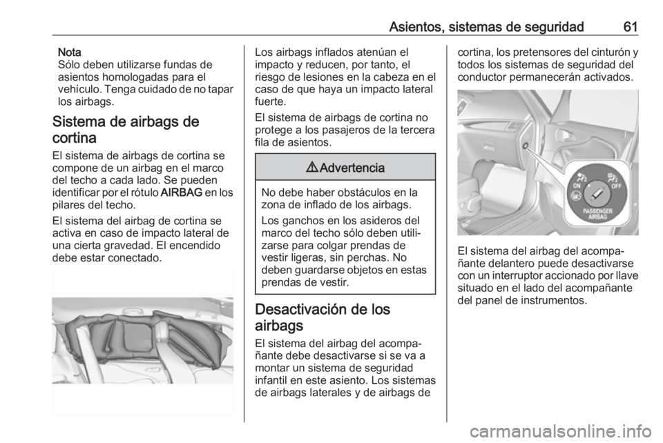 OPEL ZAFIRA C 2017 Manual de Instrucciones (in Spanish) Asientos, sistemas de seguridad61Nota
Sólo deben utilizarse fundas de
asientos homologadas para el
vehículo. Tenga cuidado de no tapar los airbags.
Sistema de airbags de cortina
El sistema de airbag OPEL ZAFIRA C 2017 Manual de Instrucciones (in Spanish) Asientos, sistemas de seguridad61Nota
Sólo deben utilizarse fundas de
asientos homologadas para el
vehículo. Tenga cuidado de no tapar los airbags.
Sistema de airbags de cortina
El sistema de airbag