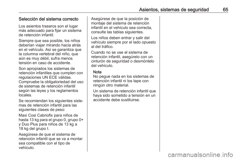 OPEL ZAFIRA C 2017 Manual de Instrucciones (in Spanish) Asientos, sistemas de seguridad65Selección del sistema correctoLos asientos traseros son el lugarmás adecuado para fijar un sistema
de retención infantil.
Siempre que sea posible, los niños
deber OPEL ZAFIRA C 2017 Manual de Instrucciones (in Spanish) Asientos, sistemas de seguridad65Selección del sistema correctoLos asientos traseros son el lugarmás adecuado para fijar un sistema
de retención infantil.
Siempre que sea posible, los niños
deber