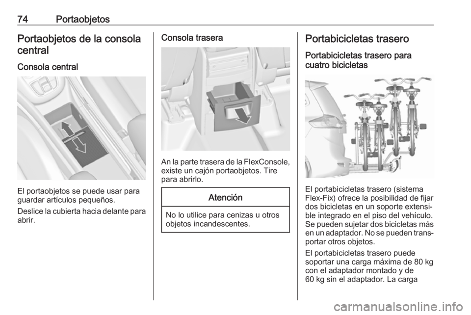 OPEL ZAFIRA C 2017 Manual de Instrucciones (in Spanish) 74PortaobjetosPortaobjetos de la consolacentral
Consola central
El portaobjetos se puede usar para
guardar artículos pequeños.
Deslice la cubierta hacia delante para abrir.
Consola trasera
An la par OPEL ZAFIRA C 2017 Manual de Instrucciones (in Spanish) 74PortaobjetosPortaobjetos de la consolacentral
Consola central
El portaobjetos se puede usar para
guardar artículos pequeños.
Deslice la cubierta hacia delante para abrir.
Consola trasera
An la par