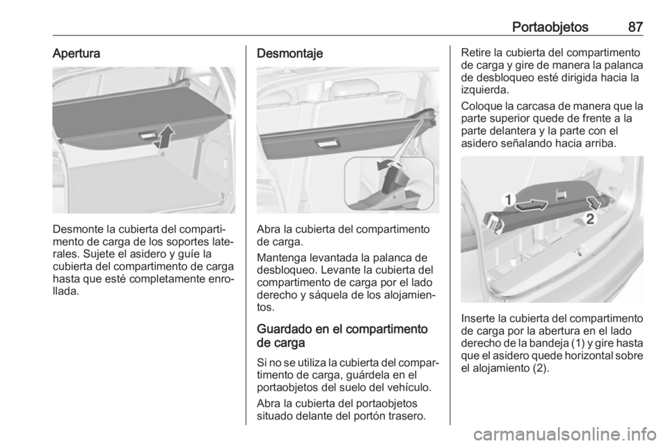 OPEL ZAFIRA C 2017 Manual de Instrucciones (in Spanish) Portaobjetos87Apertura
Desmonte la cubierta del comparti‐
mento de carga de los soportes late‐
rales. Sujete el asidero y guíe la cubierta del compartimento de cargahasta que esté completamente OPEL ZAFIRA C 2017 Manual de Instrucciones (in Spanish) Portaobjetos87Apertura
Desmonte la cubierta del comparti‐
mento de carga de los soportes late‐
rales. Sujete el asidero y guíe la cubierta del compartimento de cargahasta que esté completamente