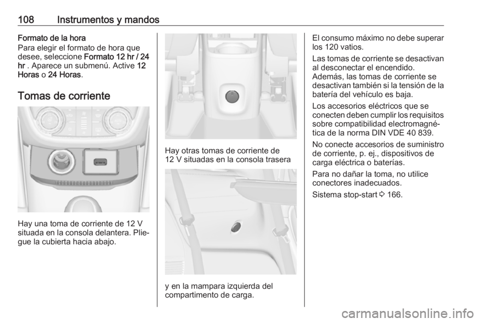 OPEL ZAFIRA C 2017.25 Manual de Instrucciones (in Spanish) 108Instrumentos y mandosFormato de la hora
Para elegir el formato de hora que
desee, seleccione Formato 12 hr / 24
hr . Aparece un submenú. Active 12
Horas o 24 Horas .
Tomas de corriente
Hay una OPEL ZAFIRA C 2017.25 Manual de Instrucciones (in Spanish) 108Instrumentos y mandosFormato de la hora
Para elegir el formato de hora que
desee, seleccione Formato 12 hr / 24
hr . Aparece un submenú. Active 12
Horas o 24 Horas .
Tomas de corriente
Hay una