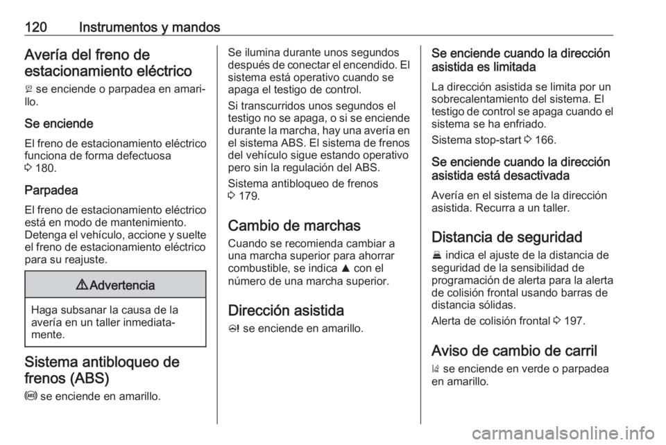 OPEL ZAFIRA C 2017.25 Manual de Instrucciones (in Spanish) 120Instrumentos y mandosAvería del freno deestacionamiento eléctrico
j se enciende o parpadea en amari‐
llo.
Se enciende El freno de estacionamiento eléctrico
funciona de forma defectuosa
3 180 OPEL ZAFIRA C 2017.25 Manual de Instrucciones (in Spanish) 120Instrumentos y mandosAvería del freno deestacionamiento eléctrico
j se enciende o parpadea en amari‐
llo.
Se enciende El freno de estacionamiento eléctrico
funciona de forma defectuosa
3 180