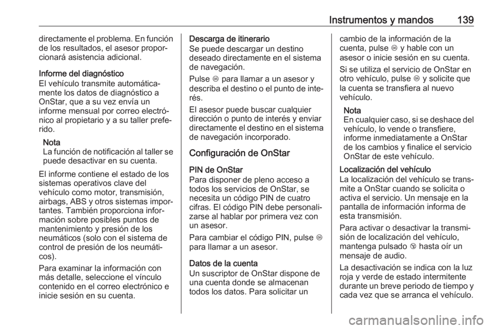 OPEL ZAFIRA C 2017.25  Manual de Instrucciones (in Spanish) Instrumentos y mandos139directamente el problema. En función
de los resultados, el asesor propor‐
cionará asistencia adicional.
Informe del diagnóstico
El vehículo transmite automática‐
mente