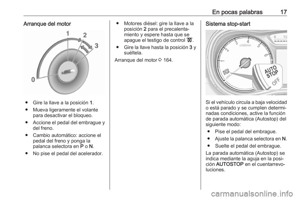 OPEL ZAFIRA C 2017.25 Manual de Instrucciones (in Spanish) En pocas palabras17Arranque del motor
● Gire la llave a la posición 1.
● Mueva ligeramente el volante para desactivar el bloqueo.
● Accione el pedal del embrague y
del freno.
● Cambio automá OPEL ZAFIRA C 2017.25 Manual de Instrucciones (in Spanish) En pocas palabras17Arranque del motor
● Gire la llave a la posición 1.
● Mueva ligeramente el volante para desactivar el bloqueo.
● Accione el pedal del embrague y
del freno.
● Cambio automá