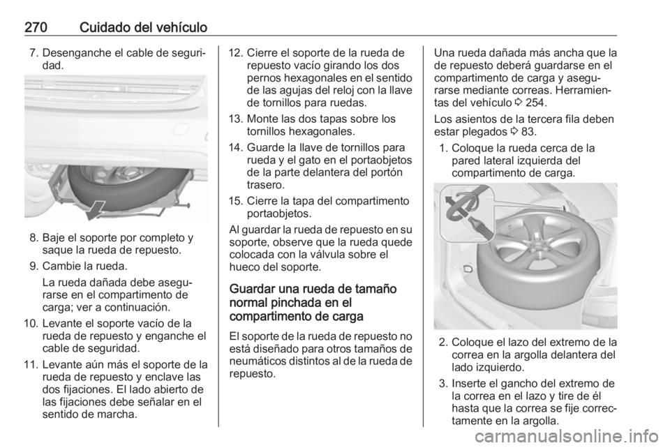 OPEL ZAFIRA C 2017.25 Manual de Instrucciones (in Spanish) 270Cuidado del vehículo7. Desenganche el cable de seguri‐dad.
8. Baje el soporte por completo y saque la rueda de repuesto.
9. Cambie la rueda. La rueda dañada debe asegu‐
rarse en el compartime OPEL ZAFIRA C 2017.25 Manual de Instrucciones (in Spanish) 270Cuidado del vehículo7. Desenganche el cable de seguri‐dad.
8. Baje el soporte por completo y saque la rueda de repuesto.
9. Cambie la rueda. La rueda dañada debe asegu‐
rarse en el compartime