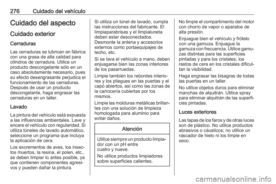 OPEL ZAFIRA C 2017.25  Manual de Instrucciones (in Spanish) 276Cuidado del vehículoCuidado del aspectoCuidado exterior
Cerraduras Las cerraduras se lubrican en fábrica
con una grasa de alta calidad para
cilindros de cerradura. Utilice un
producto descongelan