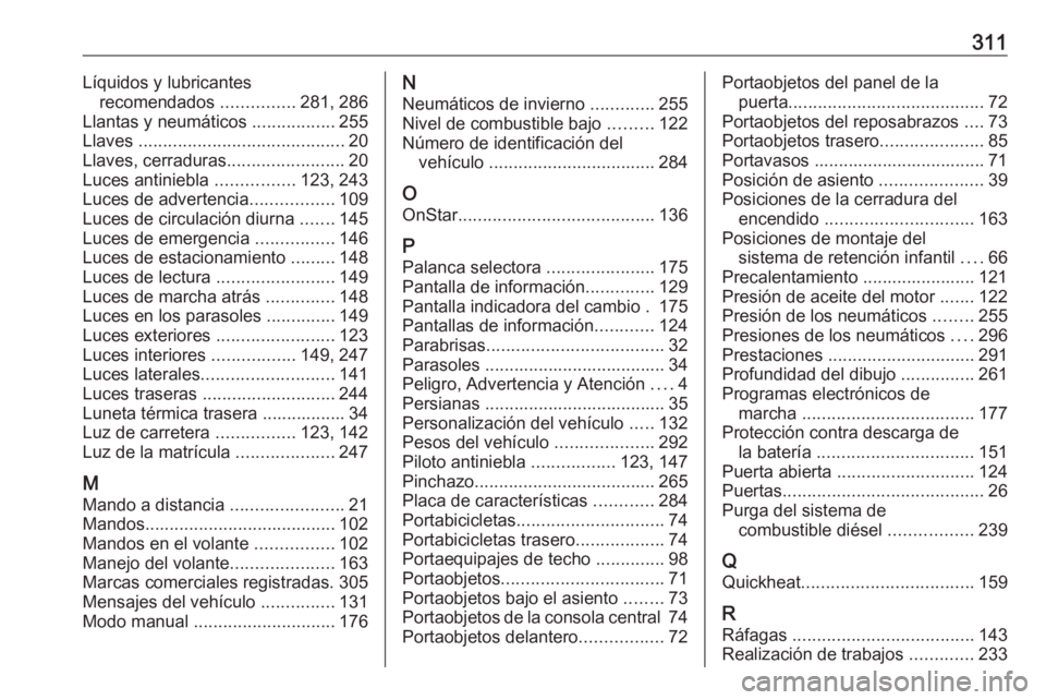 OPEL ZAFIRA C 2017.25 Manual de Instrucciones (in Spanish) 311Líquidos y lubricantesrecomendados ...............281, 286
Llantas y neumáticos .................255
Llaves .......................................... 20
Llaves, cerraduras ................... OPEL ZAFIRA C 2017.25 Manual de Instrucciones (in Spanish) 311Líquidos y lubricantesrecomendados ...............281, 286
Llantas y neumáticos .................255
Llaves .......................................... 20
Llaves, cerraduras ...................