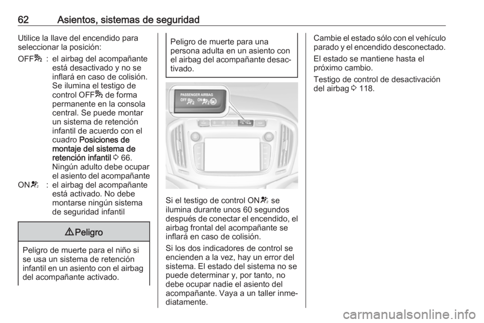 OPEL ZAFIRA C 2017.25 Manual de Instrucciones (in Spanish) 62Asientos, sistemas de seguridadUtilice la llave del encendido para
seleccionar la posición:OFF *:el airbag del acompañante
está desactivado y no se
inflará en caso de colisión.
Se ilumina el te OPEL ZAFIRA C 2017.25 Manual de Instrucciones (in Spanish) 62Asientos, sistemas de seguridadUtilice la llave del encendido para
seleccionar la posición:OFF *:el airbag del acompañante
está desactivado y no se
inflará en caso de colisión.
Se ilumina el te