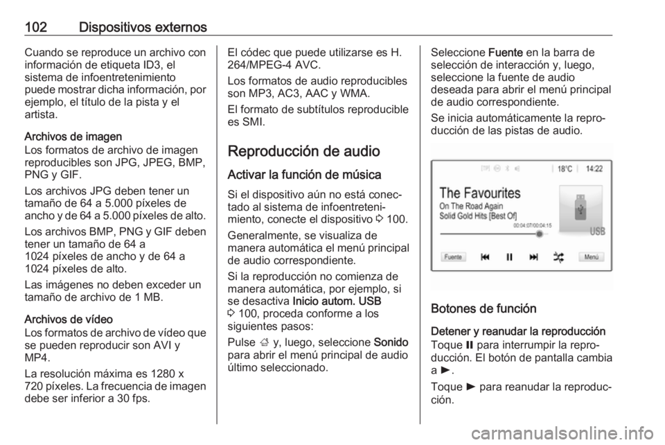 OPEL ZAFIRA C 2017.5 Manual de infoentretenimiento (in Spanish) 102Dispositivos externosCuando se reproduce un archivo con
información de etiqueta ID3, el
sistema de infoentretenimiento
puede mostrar dicha información, por
ejemplo, el título de la pista y el
ar OPEL ZAFIRA C 2017.5 Manual de infoentretenimiento (in Spanish) 102Dispositivos externosCuando se reproduce un archivo con
información de etiqueta ID3, el
sistema de infoentretenimiento
puede mostrar dicha información, por
ejemplo, el título de la pista y el
ar