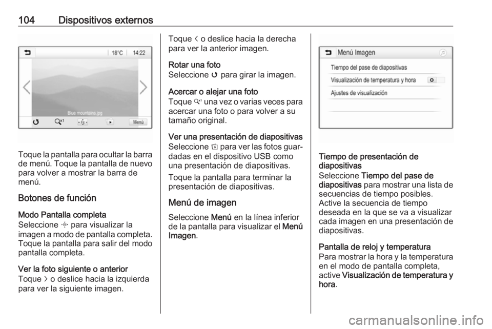 OPEL ZAFIRA C 2017.5 Manual de infoentretenimiento (in Spanish) 104Dispositivos externos
Toque la pantalla para ocultar la barra
de menú. Toque la pantalla de nuevo para volver a mostrar la barra de
menú.
Botones de función
Modo Pantalla completa
Seleccione x OPEL ZAFIRA C 2017.5 Manual de infoentretenimiento (in Spanish) 104Dispositivos externos
Toque la pantalla para ocultar la barra
de menú. Toque la pantalla de nuevo para volver a mostrar la barra de
menú.
Botones de función
Modo Pantalla completa
Seleccione x