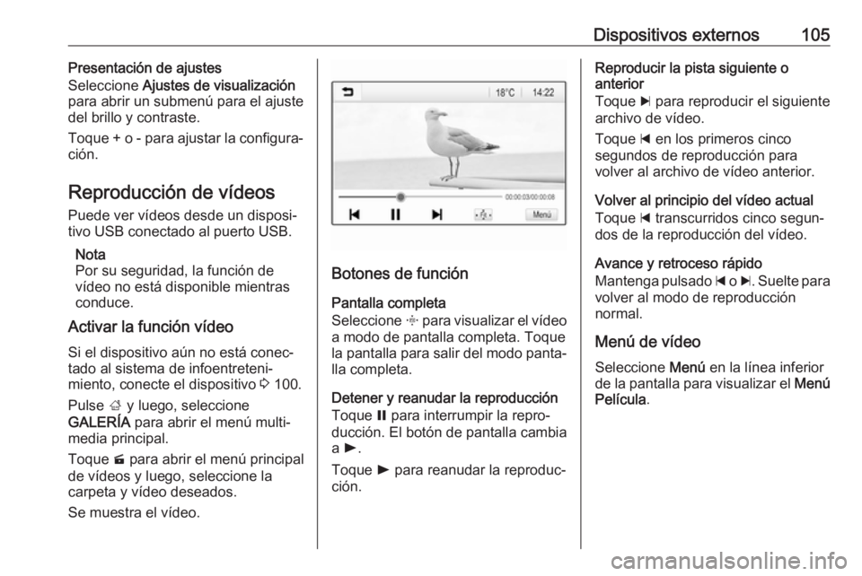 OPEL ZAFIRA C 2017.5 Manual de infoentretenimiento (in Spanish) Dispositivos externos105Presentación de ajustes
Seleccione Ajustes de visualización
para abrir un submenú para el ajuste
del brillo y contraste.
Toque + o - para ajustar la configura‐
ción.
Rep OPEL ZAFIRA C 2017.5 Manual de infoentretenimiento (in Spanish) Dispositivos externos105Presentación de ajustes
Seleccione Ajustes de visualización
para abrir un submenú para el ajuste
del brillo y contraste.
Toque + o - para ajustar la configura‐
ción.
Rep