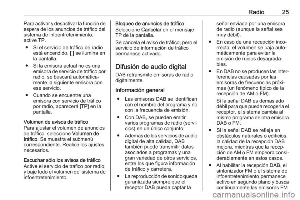 OPEL ZAFIRA C 2017.5  Manual de infoentretenimiento (in Spanish) Radio25Para activar y desactivar la función de
espera de los anuncios de tráfico del
sistema de infoentretenimiento,
active  TP.
● Si el servicio de tráfico de radio está encendido,  [ ] se ilum