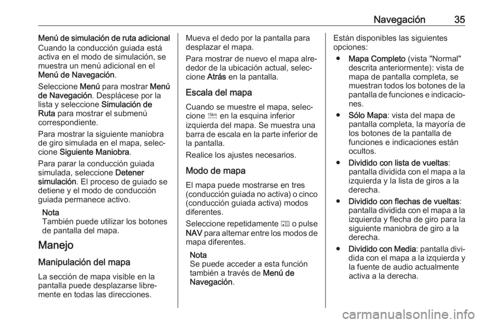 OPEL ZAFIRA C 2017.5 Manual de infoentretenimiento (in Spanish) Navegación35Menú de simulación de ruta adicional
Cuando la conducción guiada está
activa en el modo de simulación, se
muestra un menú adicional en el
Menú de Navegación .
Seleccione Menú pa OPEL ZAFIRA C 2017.5 Manual de infoentretenimiento (in Spanish) Navegación35Menú de simulación de ruta adicional
Cuando la conducción guiada está
activa en el modo de simulación, se
muestra un menú adicional en el
Menú de Navegación .
Seleccione Menú pa