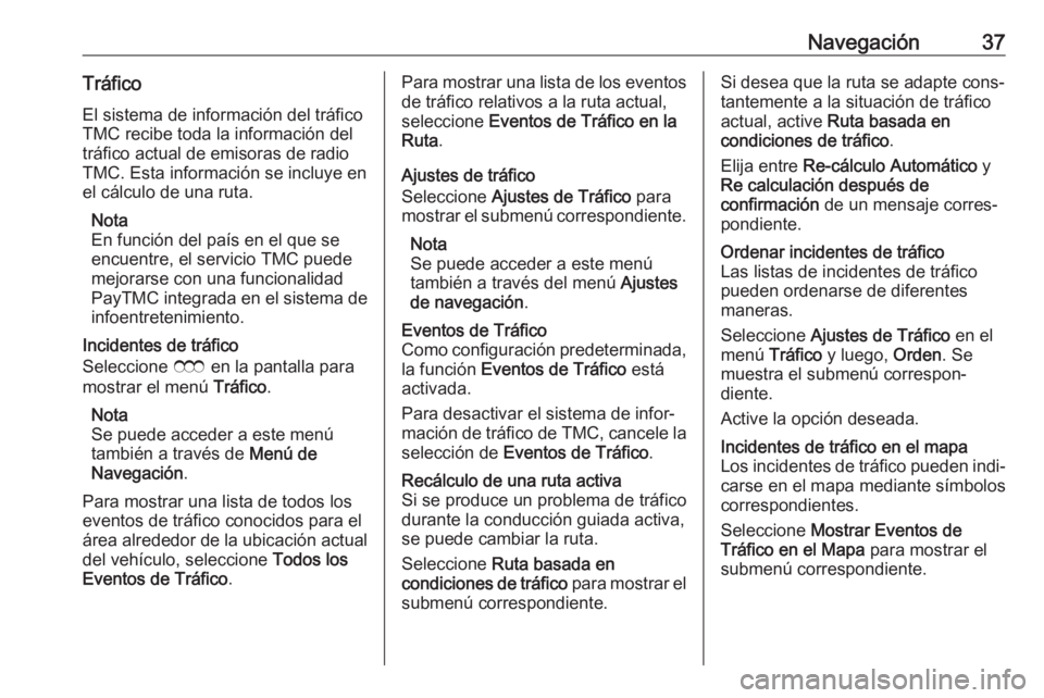 OPEL ZAFIRA C 2017.5 Manual de infoentretenimiento (in Spanish) Navegación37TráficoEl sistema de información del tráfico
TMC recibe toda la información del
tráfico actual de emisoras de radio
TMC. Esta información se incluye en
el cálculo de una ruta.
Nota OPEL ZAFIRA C 2017.5 Manual de infoentretenimiento (in Spanish) Navegación37TráficoEl sistema de información del tráfico
TMC recibe toda la información del
tráfico actual de emisoras de radio
TMC. Esta información se incluye en
el cálculo de una ruta.
Nota