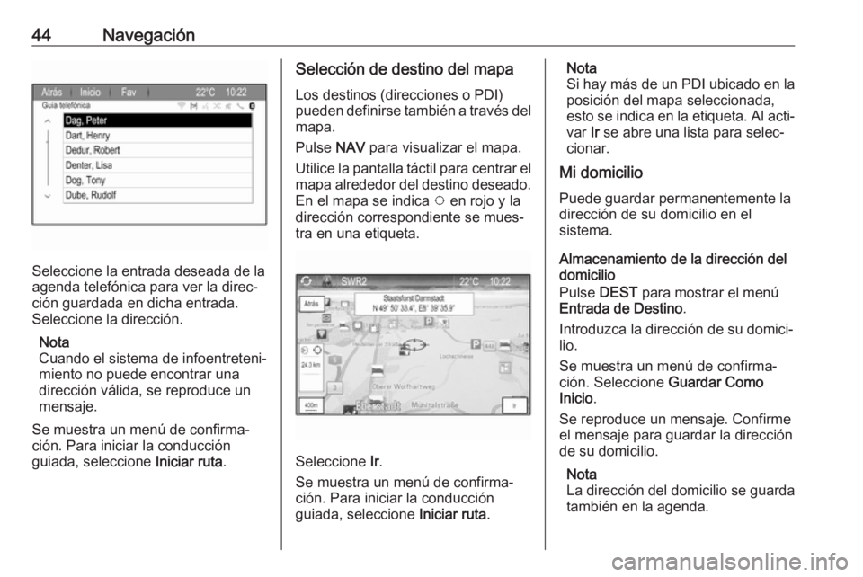 OPEL ZAFIRA C 2017.5 Manual de infoentretenimiento (in Spanish) 44Navegación
Seleccione la entrada deseada de la
agenda telefónica para ver la direc‐
ción guardada en dicha entrada.
Seleccione la dirección.
Nota
Cuando el sistema de infoentreteni‐
miento n OPEL ZAFIRA C 2017.5 Manual de infoentretenimiento (in Spanish) 44Navegación
Seleccione la entrada deseada de la
agenda telefónica para ver la direc‐
ción guardada en dicha entrada.
Seleccione la dirección.
Nota
Cuando el sistema de infoentreteni‐
miento n