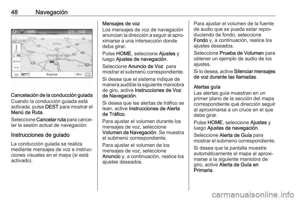 OPEL ZAFIRA C 2017.5 Manual de infoentretenimiento (in Spanish) 48Navegación
Cancelación de la conducción guiada
Cuando la conducción guiada está
activada, pulse DEST para mostrar el
Menú de Ruta .
Seleccione Cancelar ruta para cance‐
lar la sesión act OPEL ZAFIRA C 2017.5 Manual de infoentretenimiento (in Spanish) 48Navegación
Cancelación de la conducción guiada
Cuando la conducción guiada está
activada, pulse DEST para mostrar el
Menú de Ruta .
Seleccione Cancelar ruta para cance‐
lar la sesión act