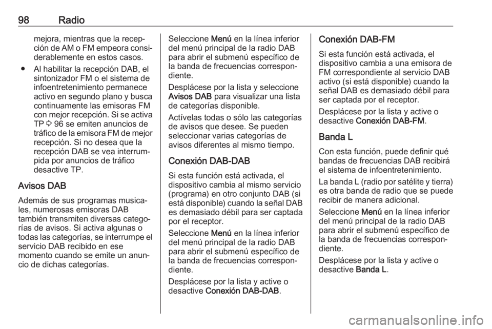 OPEL ZAFIRA C 2017.5 Manual de infoentretenimiento (in Spanish) 98Radiomejora, mientras que la recep‐ción de AM o FM empeora consi‐ derablemente en estos casos.
● Al habilitar la recepción DAB, el sintonizador FM o el sistema de
infoentretenimiento permane OPEL ZAFIRA C 2017.5 Manual de infoentretenimiento (in Spanish) 98Radiomejora, mientras que la recep‐ción de AM o FM empeora consi‐ derablemente en estos casos.
● Al habilitar la recepción DAB, el sintonizador FM o el sistema de
infoentretenimiento permane