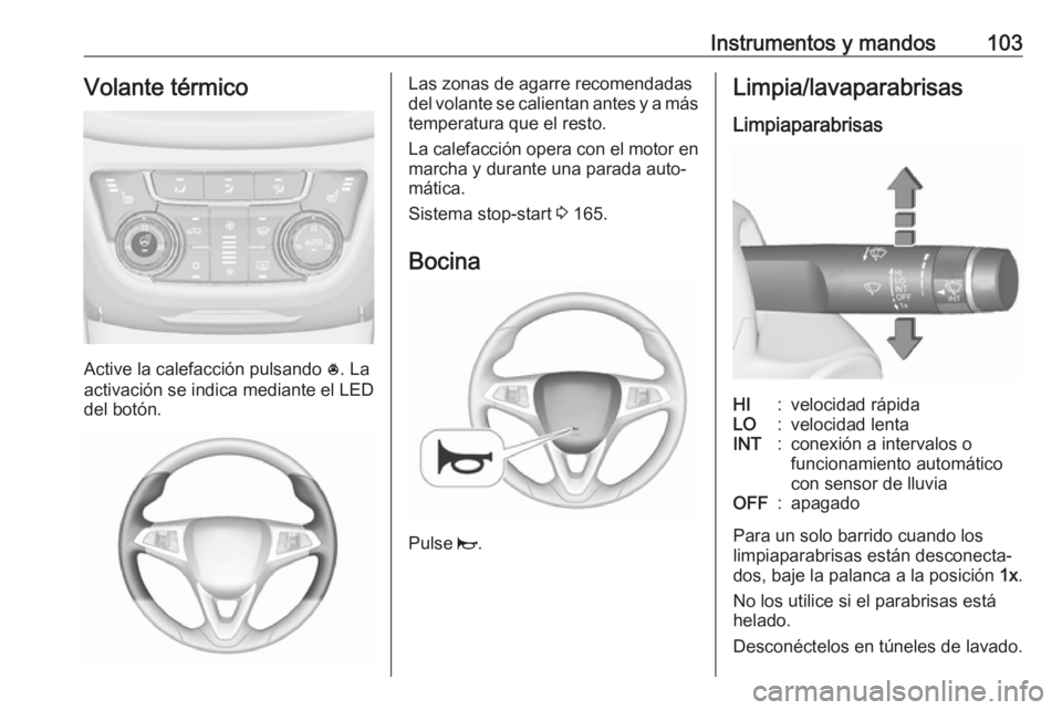 OPEL ZAFIRA C 2017.5 Manual de Instrucciones (in Spanish) Instrumentos y mandos103Volante térmico
Active la calefacción pulsando *. La
activación se indica mediante el LED
del botón.
Las zonas de agarre recomendadas
del volante se calientan antes y a má OPEL ZAFIRA C 2017.5 Manual de Instrucciones (in Spanish) Instrumentos y mandos103Volante térmico
Active la calefacción pulsando *. La
activación se indica mediante el LED
del botón.
Las zonas de agarre recomendadas
del volante se calientan antes y a má