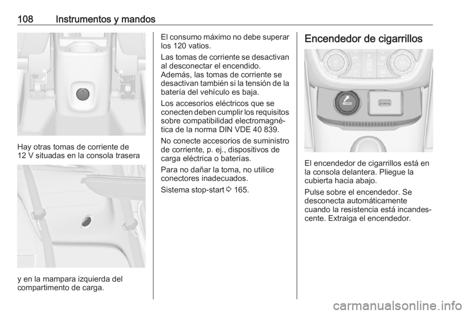 OPEL ZAFIRA C 2017.5 Manual de Instrucciones (in Spanish) 108Instrumentos y mandos
Hay otras tomas de corriente de
12 V situadas en la consola trasera
y en la mampara izquierda del
compartimento de carga.
El consumo máximo no debe superar
los 120 vatios.
La OPEL ZAFIRA C 2017.5 Manual de Instrucciones (in Spanish) 108Instrumentos y mandos
Hay otras tomas de corriente de
12 V situadas en la consola trasera
y en la mampara izquierda del
compartimento de carga.
El consumo máximo no debe superar
los 120 vatios.
La