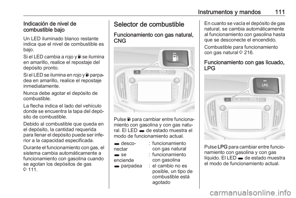 OPEL ZAFIRA C 2017.5 Manual de Instrucciones (in Spanish) Instrumentos y mandos111Indicación de nivel de
combustible bajo
Un LED iluminado blanco restante
indica que el nivel de combustible es
bajo.
Si el LED cambia a rojo y Y se ilumina
en amarillo, reali OPEL ZAFIRA C 2017.5 Manual de Instrucciones (in Spanish) Instrumentos y mandos111Indicación de nivel de
combustible bajo
Un LED iluminado blanco restante
indica que el nivel de combustible es
bajo.
Si el LED cambia a rojo y Y se ilumina
en amarillo, reali