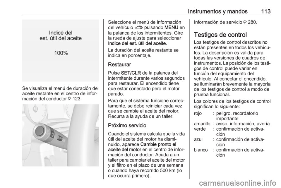 OPEL ZAFIRA C 2017.5 Manual de Instrucciones (in Spanish) Instrumentos y mandos113
Se visualiza el menú de duración del
aceite restante en el centro de infor‐ mación del conductor 3 123.
Seleccione el menú de información
del vehículo ? pulsando ME OPEL ZAFIRA C 2017.5 Manual de Instrucciones (in Spanish) Instrumentos y mandos113
Se visualiza el menú de duración del
aceite restante en el centro de infor‐ mación del conductor 3 123.
Seleccione el menú de información
del vehículo ? pulsando ME