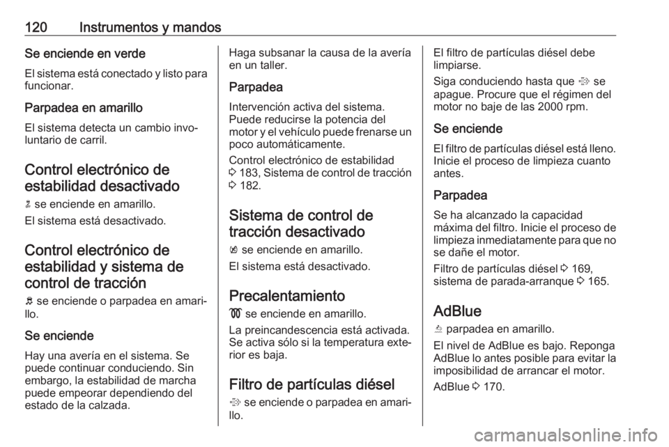 OPEL ZAFIRA C 2017.5 Manual de Instrucciones (in Spanish) 120Instrumentos y mandosSe enciende en verde
El sistema está conectado y listo para
funcionar.
Parpadea en amarillo
El sistema detecta un cambio invo‐
luntario de carril.
Control electrónico deest OPEL ZAFIRA C 2017.5 Manual de Instrucciones (in Spanish) 120Instrumentos y mandosSe enciende en verde
El sistema está conectado y listo para
funcionar.
Parpadea en amarillo
El sistema detecta un cambio invo‐
luntario de carril.
Control electrónico deest