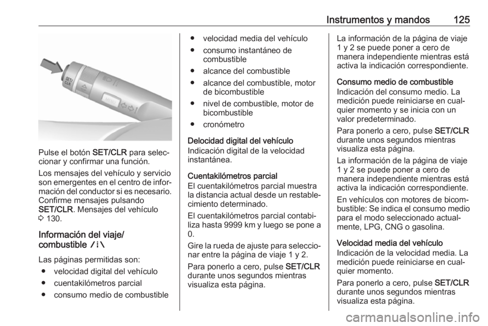 OPEL ZAFIRA C 2017.5 Manual de Instrucciones (in Spanish) Instrumentos y mandos125
Pulse el botón SET/CLR para selec‐
cionar y confirmar una función.
Los mensajes del vehículo y servicio
son emergentes en el centro de infor‐ mación del conductor si e OPEL ZAFIRA C 2017.5 Manual de Instrucciones (in Spanish) Instrumentos y mandos125
Pulse el botón SET/CLR para selec‐
cionar y confirmar una función.
Los mensajes del vehículo y servicio
son emergentes en el centro de infor‐ mación del conductor si e