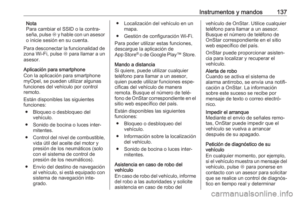 OPEL ZAFIRA C 2017.5  Manual de Instrucciones (in Spanish) Instrumentos y mandos137Nota
Para cambiar el SSID o la contra‐
seña, pulse  Z y hable con un asesor
o inicie sesión en su cuenta.
Para desconectar la funcionalidad de zona Wi-Fi, pulse  Z para lla