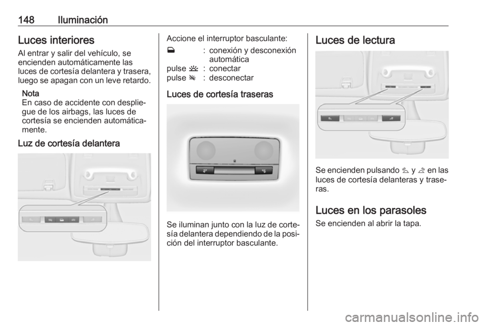 OPEL ZAFIRA C 2017.5 Manual de Instrucciones (in Spanish) 148IluminaciónLuces interioresAl entrar y salir del vehículo, se
encienden automáticamente las
luces de cortesía delantera y trasera,
luego se apagan con un leve retardo.
Nota
En caso de accidente OPEL ZAFIRA C 2017.5 Manual de Instrucciones (in Spanish) 148IluminaciónLuces interioresAl entrar y salir del vehículo, se
encienden automáticamente las
luces de cortesía delantera y trasera,
luego se apagan con un leve retardo.
Nota
En caso de accidente