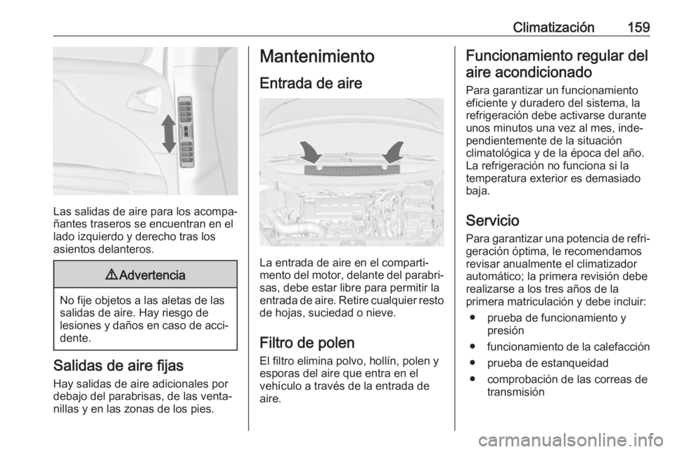 OPEL ZAFIRA C 2017.5 Manual de Instrucciones (in Spanish) Climatización159
Las salidas de aire para los acompa‐
ñantes traseros se encuentran en el
lado izquierdo y derecho tras los
asientos delanteros.
9 Advertencia
No fije objetos a las aletas de las
s OPEL ZAFIRA C 2017.5 Manual de Instrucciones (in Spanish) Climatización159
Las salidas de aire para los acompa‐
ñantes traseros se encuentran en el
lado izquierdo y derecho tras los
asientos delanteros.
9 Advertencia
No fije objetos a las aletas de las
s