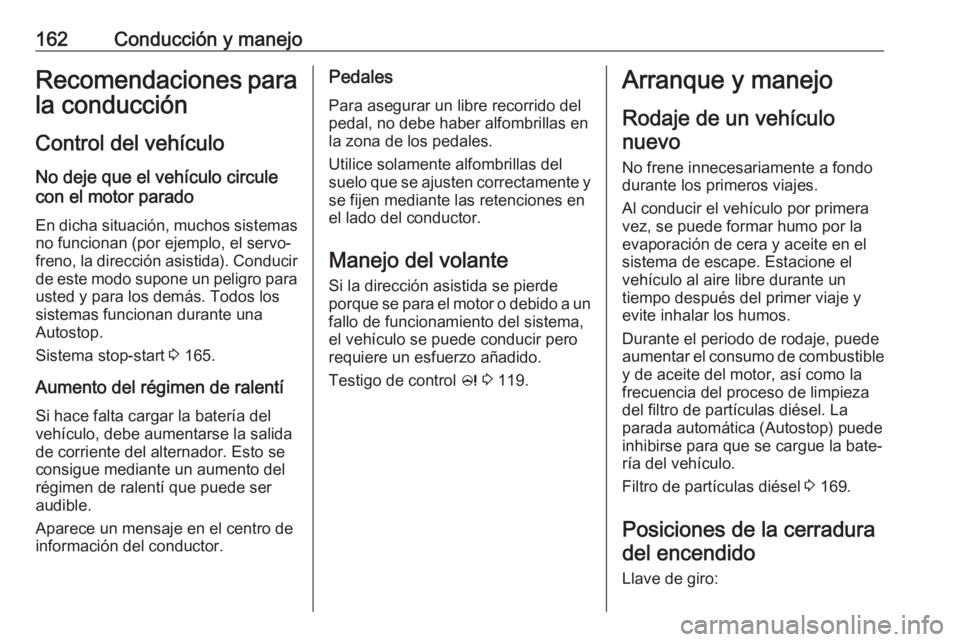 OPEL ZAFIRA C 2017.5 Manual de Instrucciones (in Spanish) 162Conducción y manejoRecomendaciones para
la conducción
Control del vehículo
No deje que el vehículo circule
con el motor parado
En dicha situación, muchos sistemas no funcionan (por ejemplo, el OPEL ZAFIRA C 2017.5 Manual de Instrucciones (in Spanish) 162Conducción y manejoRecomendaciones para
la conducción
Control del vehículo
No deje que el vehículo circule
con el motor parado
En dicha situación, muchos sistemas no funcionan (por ejemplo, el