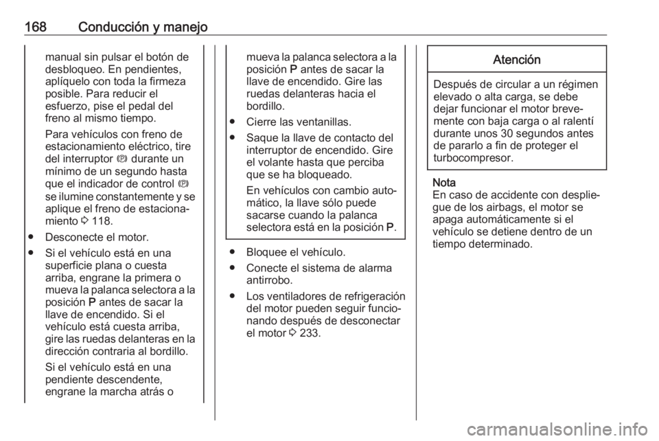 OPEL ZAFIRA C 2017.5 Manual de Instrucciones (in Spanish) 168Conducción y manejomanual sin pulsar el botón de
desbloqueo. En pendientes,
aplíquelo con toda la firmeza
posible. Para reducir el
esfuerzo, pise el pedal del
freno al mismo tiempo.
Para vehícu OPEL ZAFIRA C 2017.5 Manual de Instrucciones (in Spanish) 168Conducción y manejomanual sin pulsar el botón de
desbloqueo. En pendientes,
aplíquelo con toda la firmeza
posible. Para reducir el
esfuerzo, pise el pedal del
freno al mismo tiempo.
Para vehícu