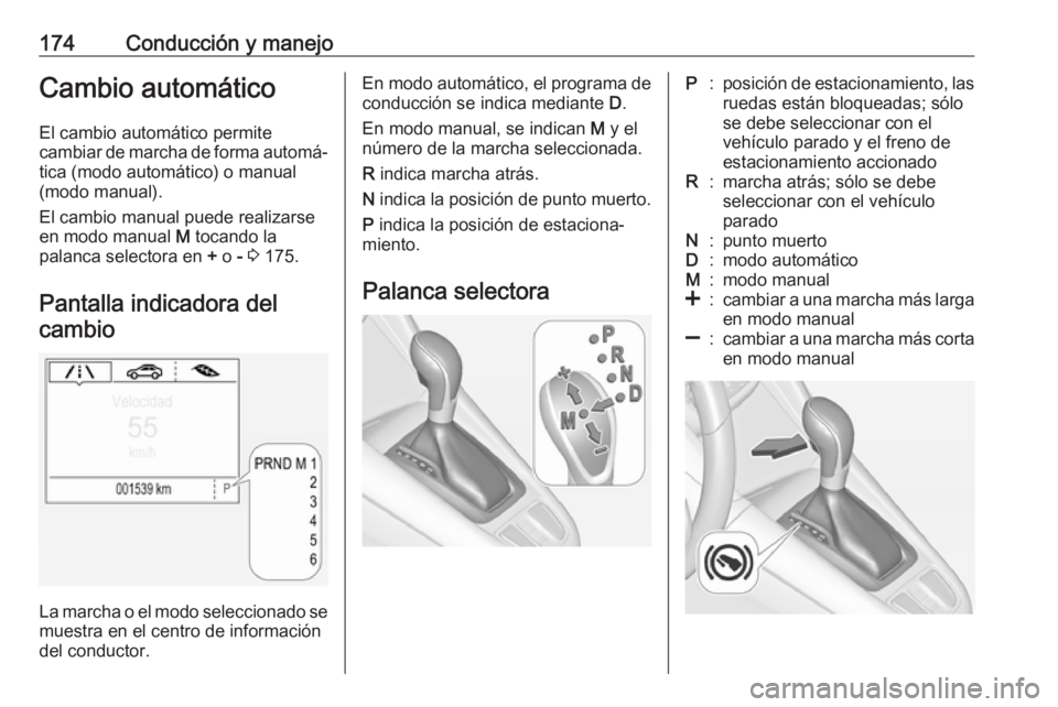 OPEL ZAFIRA C 2017.5 Manual de Instrucciones (in Spanish) 174Conducción y manejoCambio automáticoEl cambio automático permite
cambiar de marcha de forma automá‐ tica (modo automático) o manual
(modo manual).
El cambio manual puede realizarse
en modo m OPEL ZAFIRA C 2017.5 Manual de Instrucciones (in Spanish) 174Conducción y manejoCambio automáticoEl cambio automático permite
cambiar de marcha de forma automá‐ tica (modo automático) o manual
(modo manual).
El cambio manual puede realizarse
en modo m