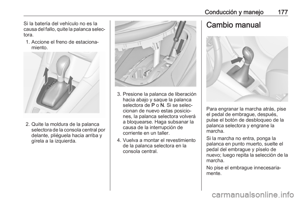 OPEL ZAFIRA C 2017.5 Manual de Instrucciones (in Spanish) Conducción y manejo177Si la batería del vehículo no es la
causa del fallo, quite la palanca selec‐
tora.
1. Accione el freno de estaciona‐ miento.
2. Quite la moldura de la palanca selectora de OPEL ZAFIRA C 2017.5 Manual de Instrucciones (in Spanish) Conducción y manejo177Si la batería del vehículo no es la
causa del fallo, quite la palanca selec‐
tora.
1. Accione el freno de estaciona‐ miento.
2. Quite la moldura de la palanca selectora de