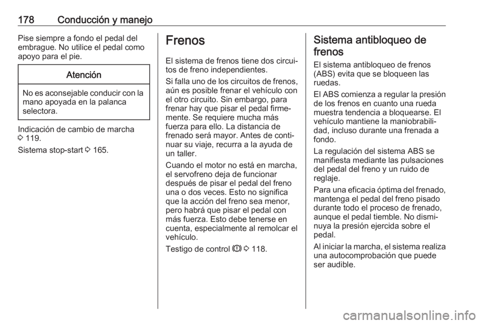 OPEL ZAFIRA C 2017.5 Manual de Instrucciones (in Spanish) 178Conducción y manejoPise siempre a fondo el pedal del
embrague. No utilice el pedal como
apoyo para el pie.Atención
No es aconsejable conducir con la mano apoyada en la palanca
selectora.
Indicaci OPEL ZAFIRA C 2017.5 Manual de Instrucciones (in Spanish) 178Conducción y manejoPise siempre a fondo el pedal del
embrague. No utilice el pedal como
apoyo para el pie.Atención
No es aconsejable conducir con la mano apoyada en la palanca
selectora.
Indicaci
