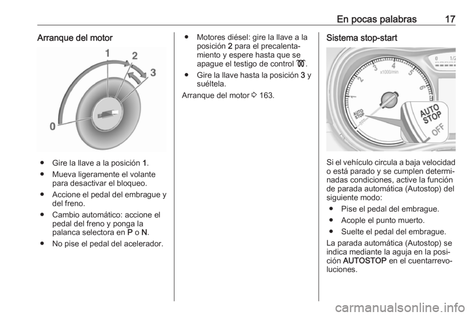 OPEL ZAFIRA C 2017.5 Manual de Instrucciones (in Spanish) En pocas palabras17Arranque del motor
● Gire la llave a la posición 1.
● Mueva ligeramente el volante para desactivar el bloqueo.
● Accione el pedal del embrague y
del freno.
● Cambio automá OPEL ZAFIRA C 2017.5 Manual de Instrucciones (in Spanish) En pocas palabras17Arranque del motor
● Gire la llave a la posición 1.
● Mueva ligeramente el volante para desactivar el bloqueo.
● Accione el pedal del embrague y
del freno.
● Cambio automá
