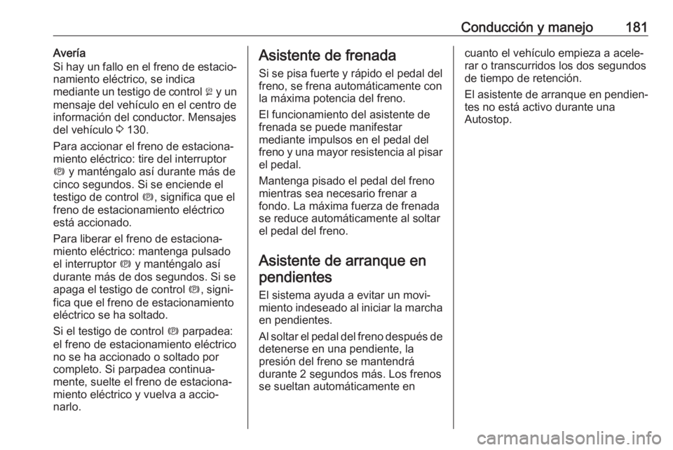 OPEL ZAFIRA C 2017.5 Manual de Instrucciones (in Spanish) Conducción y manejo181Avería
Si hay un fallo en el freno de estacio‐
namiento eléctrico, se indica
mediante un testigo de control j y un
mensaje del vehículo en el centro de
información del co OPEL ZAFIRA C 2017.5 Manual de Instrucciones (in Spanish) Conducción y manejo181Avería
Si hay un fallo en el freno de estacio‐
namiento eléctrico, se indica
mediante un testigo de control j y un
mensaje del vehículo en el centro de
información del co