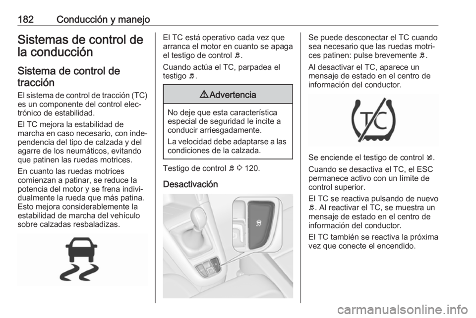 OPEL ZAFIRA C 2017.5 Manual de Instrucciones (in Spanish) 182Conducción y manejoSistemas de control de
la conducción
Sistema de control de tracción
El sistema de control de tracción (TC)
es un componente del control elec‐
trónico de estabilidad.
El TC OPEL ZAFIRA C 2017.5 Manual de Instrucciones (in Spanish) 182Conducción y manejoSistemas de control de
la conducción
Sistema de control de tracción
El sistema de control de tracción (TC)
es un componente del control elec‐
trónico de estabilidad.
El TC