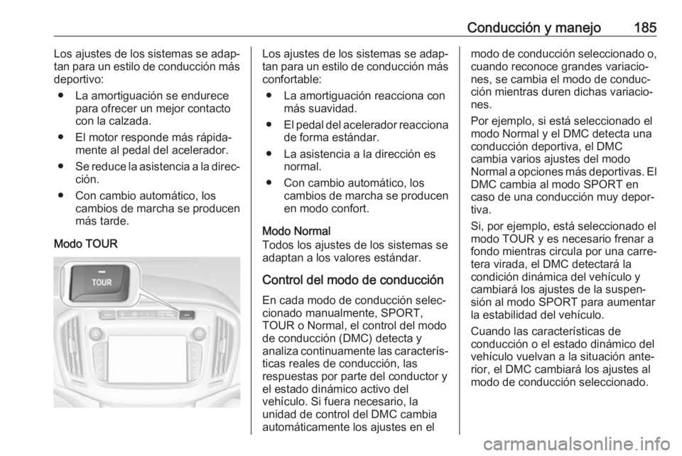 OPEL ZAFIRA C 2017.5 Manual de Instrucciones (in Spanish) Conducción y manejo185Los ajustes de los sistemas se adap‐
tan para un estilo de conducción más
deportivo:
● La amortiguación se endurece para ofrecer un mejor contacto
con la calzada.
● El OPEL ZAFIRA C 2017.5 Manual de Instrucciones (in Spanish) Conducción y manejo185Los ajustes de los sistemas se adap‐
tan para un estilo de conducción más
deportivo:
● La amortiguación se endurece para ofrecer un mejor contacto
con la calzada.
● El