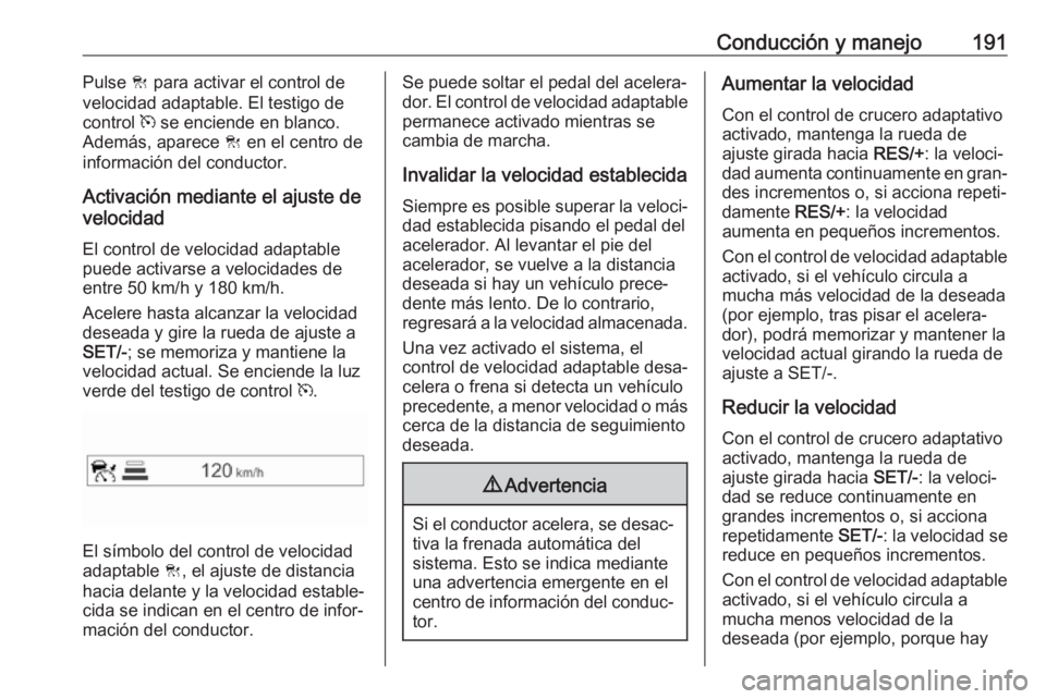 OPEL ZAFIRA C 2017.5 Manual de Instrucciones (in Spanish) Conducción y manejo191Pulse C para activar el control de
velocidad adaptable. El testigo de
control m se enciende en blanco.
Además, aparece C en el centro de
información del conductor.
Activaci OPEL ZAFIRA C 2017.5 Manual de Instrucciones (in Spanish) Conducción y manejo191Pulse C para activar el control de
velocidad adaptable. El testigo de
control m se enciende en blanco.
Además, aparece C en el centro de
información del conductor.
Activaci