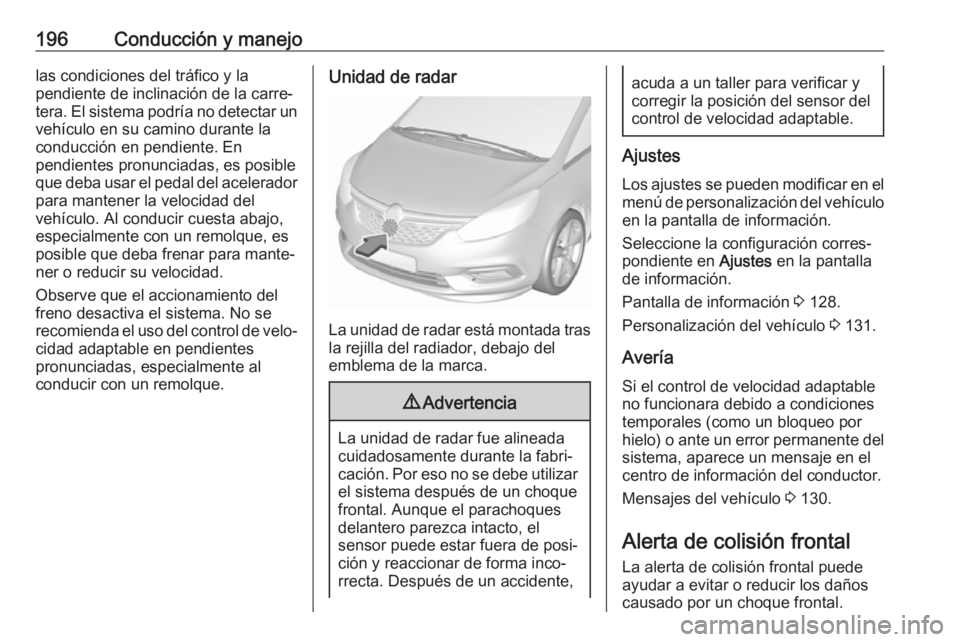 OPEL ZAFIRA C 2017.5 Manual de Instrucciones (in Spanish) 196Conducción y manejolas condiciones del tráfico y la
pendiente de inclinación de la carre‐
tera. El sistema podría no detectar un vehículo en su camino durante la
conducción en pendiente. En OPEL ZAFIRA C 2017.5 Manual de Instrucciones (in Spanish) 196Conducción y manejolas condiciones del tráfico y la
pendiente de inclinación de la carre‐
tera. El sistema podría no detectar un vehículo en su camino durante la
conducción en pendiente. En