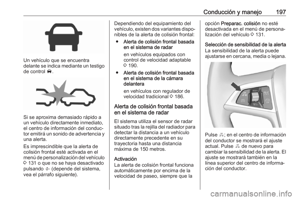 OPEL ZAFIRA C 2017.5 Manual de Instrucciones (in Spanish) Conducción y manejo197
Un vehículo que se encuentra
delante se indica mediante un testigo
de control A.
Si se aproxima demasiado rápido a
un vehículo directamente inmediato,
el centro de informac OPEL ZAFIRA C 2017.5 Manual de Instrucciones (in Spanish) Conducción y manejo197
Un vehículo que se encuentra
delante se indica mediante un testigo
de control A.
Si se aproxima demasiado rápido a
un vehículo directamente inmediato,
el centro de informac