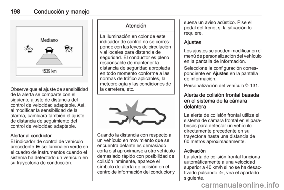 OPEL ZAFIRA C 2017.5  Manual de Instrucciones (in Spanish) 198Conducción y manejo
Observe que el ajuste de sensibilidadde la alerta se comparte con el
siguiente ajuste de distancia del
control de velocidad adaptable. Así,
al modificar la sensibilidad de la
