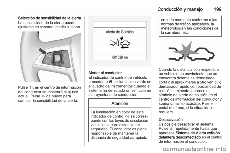 OPEL ZAFIRA C 2017.5 Manual de Instrucciones (in Spanish) Conducción y manejo199Selección de sensibilidad de la alerta
La sensibilidad de la alerta puede
ajustarse en cercana, media o lejana.
Pulse V; en el centro de información
del conductor se mostrar OPEL ZAFIRA C 2017.5 Manual de Instrucciones (in Spanish) Conducción y manejo199Selección de sensibilidad de la alerta
La sensibilidad de la alerta puede
ajustarse en cercana, media o lejana.
Pulse V; en el centro de información
del conductor se mostrar