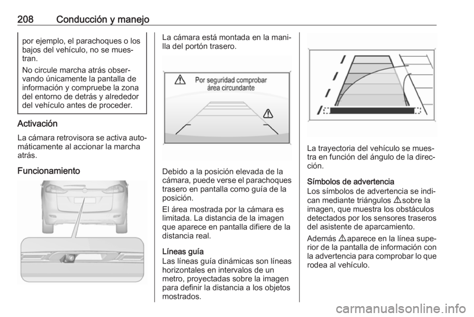 OPEL ZAFIRA C 2017.5 Manual de Instrucciones (in Spanish) 208Conducción y manejopor ejemplo, el parachoques o los
bajos del vehículo, no se mues‐ tran.
No circule marcha atrás obser‐
vando únicamente la pantalla de
información y compruebe la zona
de OPEL ZAFIRA C 2017.5 Manual de Instrucciones (in Spanish) 208Conducción y manejopor ejemplo, el parachoques o los
bajos del vehículo, no se mues‐ tran.
No circule marcha atrás obser‐
vando únicamente la pantalla de
información y compruebe la zona
de