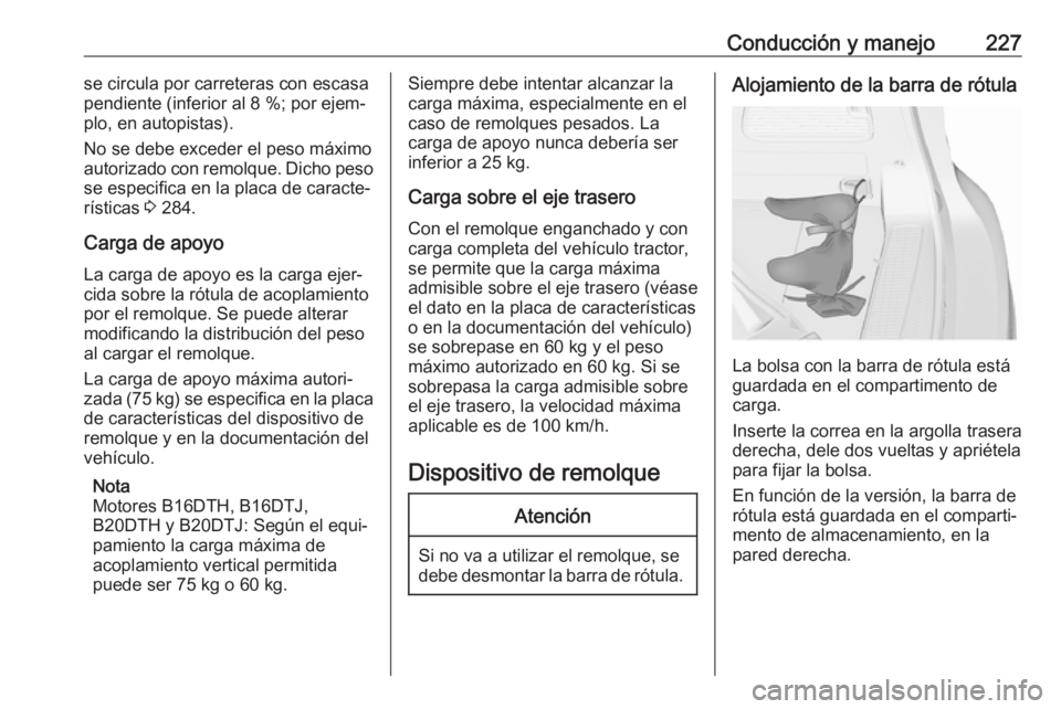 OPEL ZAFIRA C 2017.5 Manual de Instrucciones (in Spanish) Conducción y manejo227se circula por carreteras con escasa
pendiente (inferior al 8 %; por ejem‐
plo, en autopistas).
No se debe exceder el peso máximo
autorizado con remolque. Dicho peso
se espec OPEL ZAFIRA C 2017.5 Manual de Instrucciones (in Spanish) Conducción y manejo227se circula por carreteras con escasa
pendiente (inferior al 8 %; por ejem‐
plo, en autopistas).
No se debe exceder el peso máximo
autorizado con remolque. Dicho peso
se espec