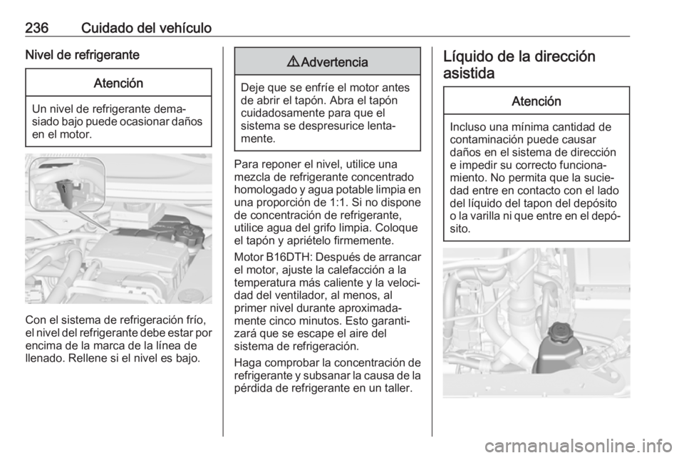 OPEL ZAFIRA C 2017.5 Manual de Instrucciones (in Spanish) 236Cuidado del vehículoNivel de refrigeranteAtención
Un nivel de refrigerante dema‐
siado bajo puede ocasionar daños en el motor.
Con el sistema de refrigeración frío,
el nivel del refrigerante OPEL ZAFIRA C 2017.5 Manual de Instrucciones (in Spanish) 236Cuidado del vehículoNivel de refrigeranteAtención
Un nivel de refrigerante dema‐
siado bajo puede ocasionar daños en el motor.
Con el sistema de refrigeración frío,
el nivel del refrigerante