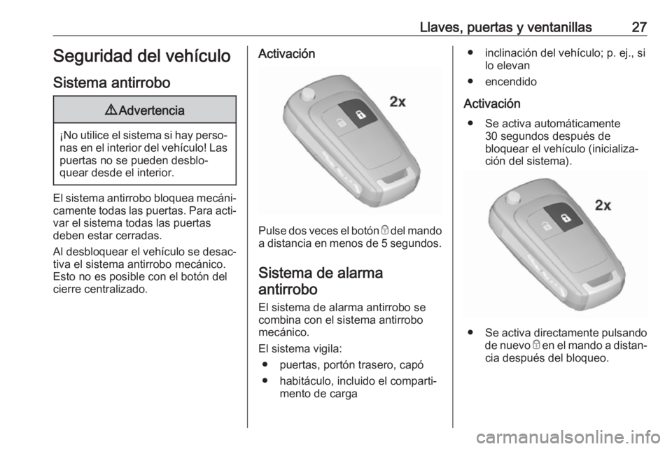 OPEL ZAFIRA C 2017.5  Manual de Instrucciones (in Spanish) Llaves, puertas y ventanillas27Seguridad del vehículo
Sistema antirrobo9 Advertencia
¡No utilice el sistema si hay perso‐
nas en el interior del vehículo! Laspuertas no se pueden desblo‐
quear 